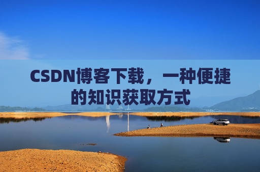 CSDN博客下载，一种便捷的知识获取方式